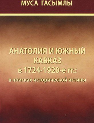 Гасымлы М. Анатолия и Южный Кавказ в 1724-1920 гг.: в поисках исторической истины