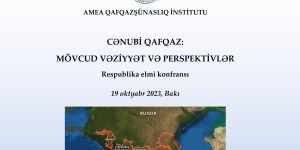 “Cənubi Qafqaz: mövcud vəziyyət və perspektivlər” mövzusunda respublika elmi konfransının materialları